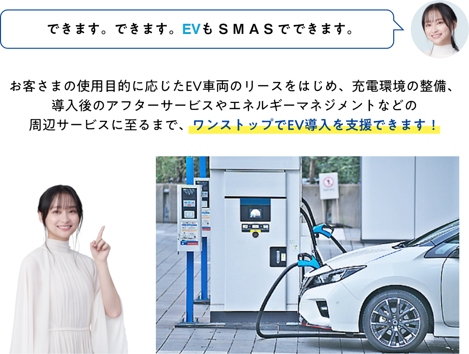 お客さまの使用目的に応じたEV車両のリースをはじめ、充電環境の整備、導入後のアフターサービスやエネルギーマネジメントなどの周辺サービスに至るまで、ワンストップでEV導入を支援できます！