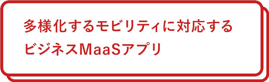 多様化するモビリティに対応するビジネスMaaSアプリ