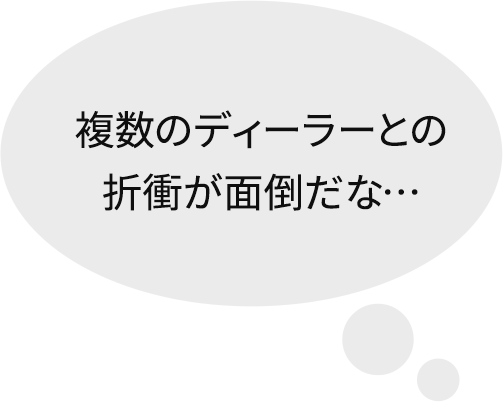 複数のディーラーとの折衝が面倒だな…